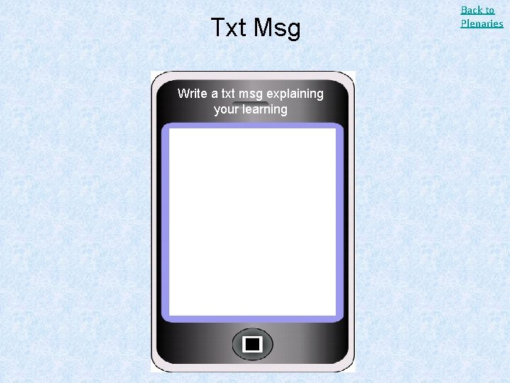 Txt Msg Write a txt msg explaining your learning Back to Plenaries 