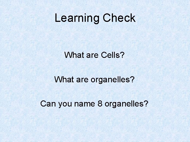 Learning Check What are Cells? What are organelles? Can you name 8 organelles? 