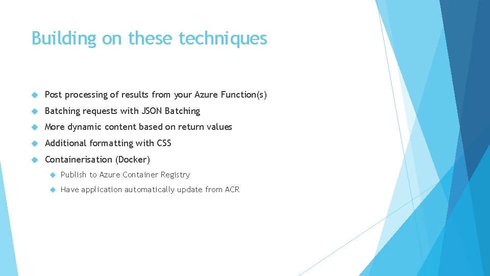 Building on these techniques Post processing of results from your Azure Function(s) Batching requests Building on these techniques Post processing of results from your Azure Function(s) Batching requests