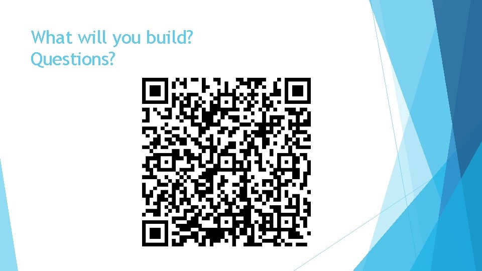 What will you build? Questions? What will you build? Questions?