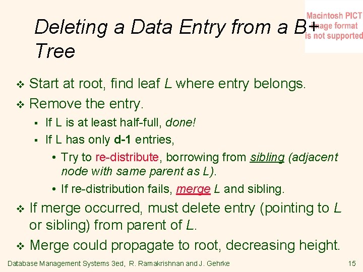 Deleting a Data Entry from a B+ Tree Start at root, find leaf L