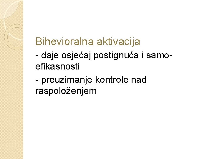 Bihevioralna aktivacija - daje osjećaj postignuća i samoefikasnosti - preuzimanje kontrole nad raspoloženjem Bihevioralna aktivacija - daje osjećaj postignuća i samoefikasnosti - preuzimanje kontrole nad raspoloženjem