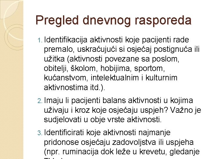 Pregled dnevnog rasporeda 1. Identifikacija aktivnosti koje pacijenti rade premalo, uskraćujući si osjećaj postignuća Pregled dnevnog rasporeda 1. Identifikacija aktivnosti koje pacijenti rade premalo, uskraćujući si osjećaj postignuća