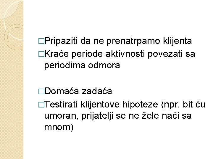 �Pripaziti da ne prenatrpamo klijenta �Kraće periode aktivnosti povezati sa periodima odmora �Domaća zadaća �Pripaziti da ne prenatrpamo klijenta �Kraće periode aktivnosti povezati sa periodima odmora �Domaća zadaća