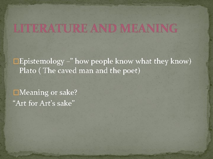 LITERATURE AND MEANING �Epistemology –” how people know what they know) Plato ( The