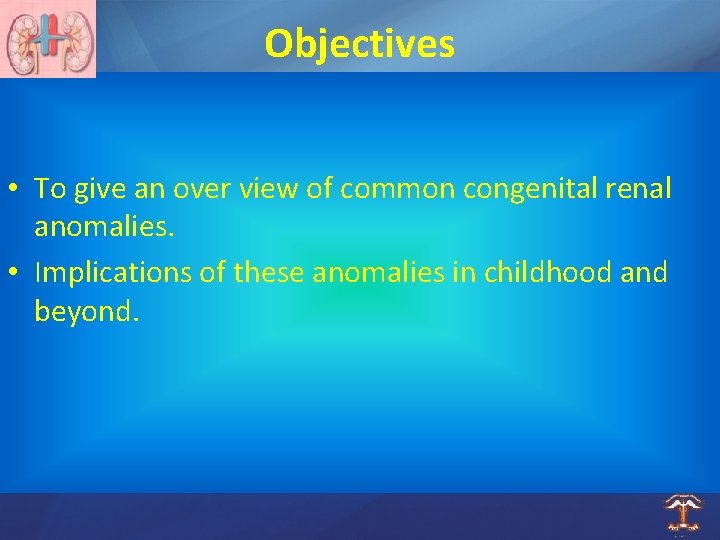 Objectives • To give an over view of common congenital renal anomalies. • Implications