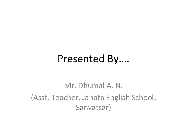 Presented By…. Mr. Dhumal A. N. (Asst. Teacher, Janata English School, Sanvatsar) 