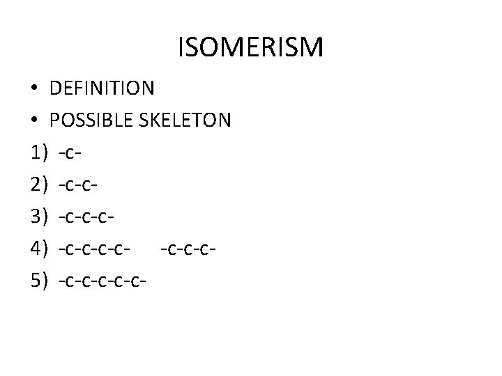 ISOMERISM • DEFINITION • POSSIBLE SKELETON 1) -c 2) -c-c 3) -c-c-c 4) -c-c-c