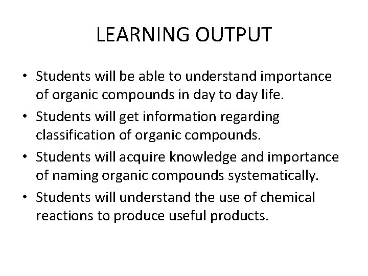 LEARNING OUTPUT • Students will be able to understand importance of organic compounds in