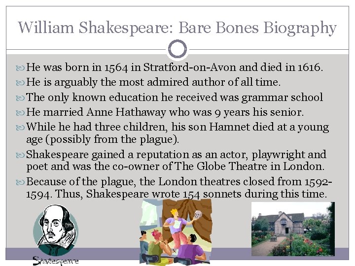 William Shakespeare: Bare Bones Biography He was born in 1564 in Stratford-on-Avon and died