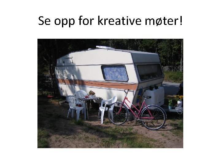 Se opp for kreative møter! Se opp for kreative møter!