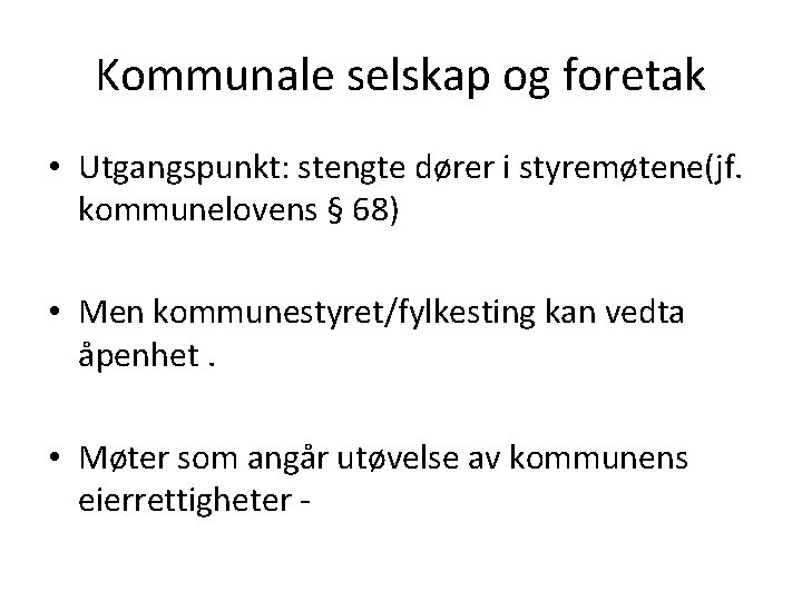 Kommunale selskap og foretak • Utgangspunkt: stengte dører i styremøtene(jf. kommunelovens § 68) • Kommunale selskap og foretak • Utgangspunkt: stengte dører i styremøtene(jf. kommunelovens § 68) •