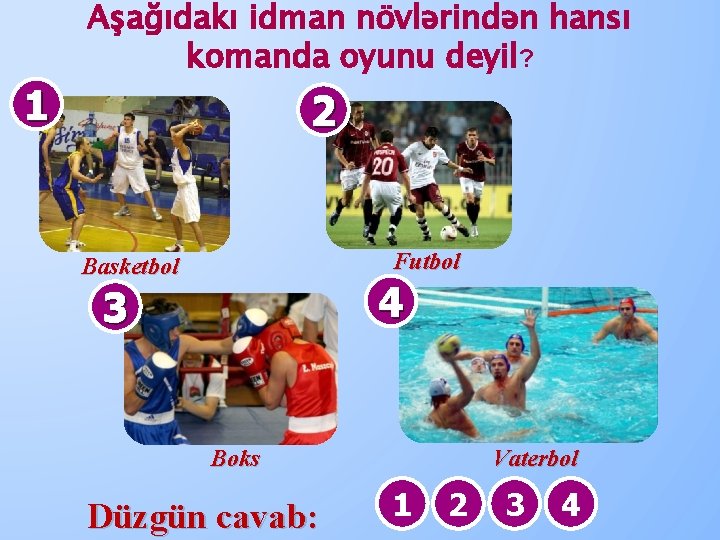 1 Aşağıdakı idman növlərindən hansı komanda oyunu deyil? 2 Futbol Basketbol 4 3 Boks