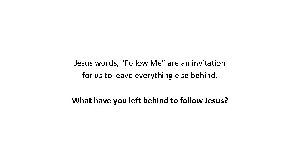 Jesus words, “Follow Me” are an invitation for us to leave everything else behind.