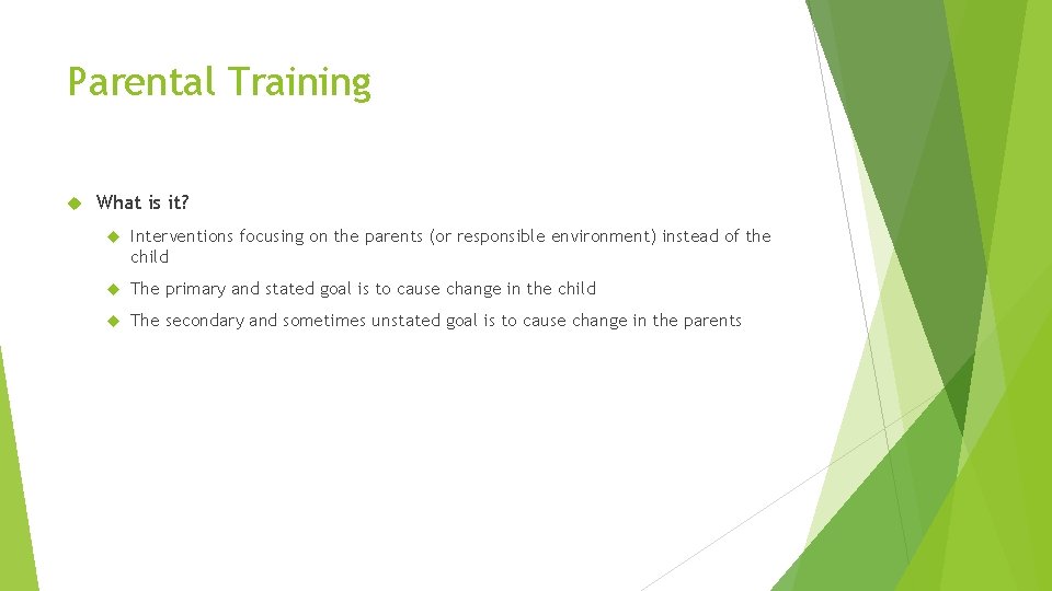 Parental Training What is it? Interventions focusing on the parents (or responsible environment) instead
