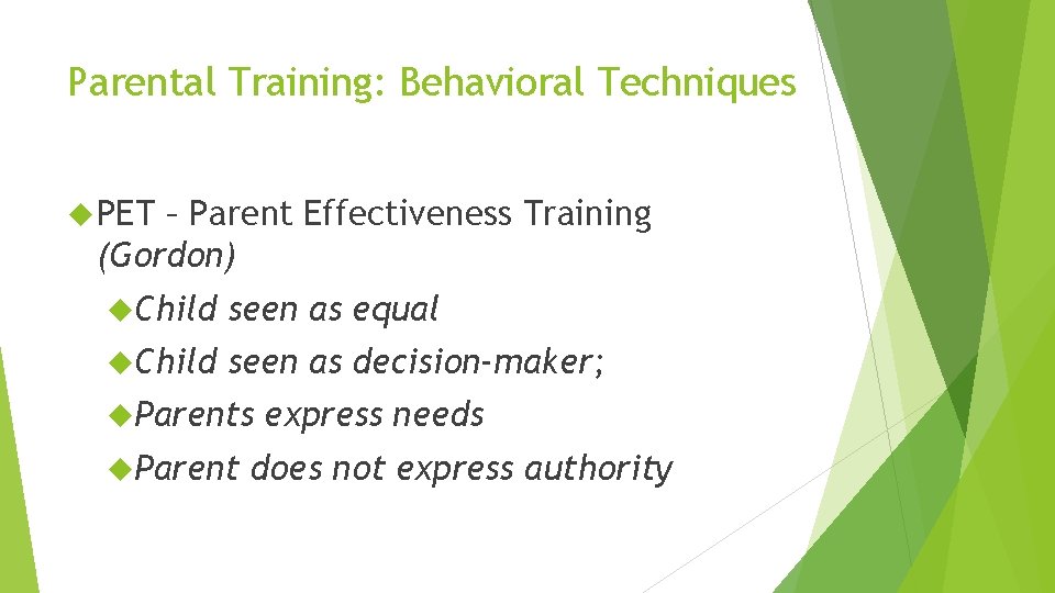Parental Training: Behavioral Techniques PET – Parent Effectiveness Training (Gordon) Child seen as equal