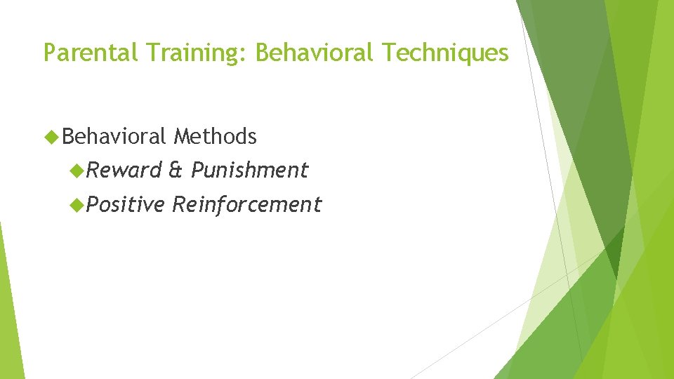 Parental Training: Behavioral Techniques Behavioral Methods Reward & Punishment Positive Reinforcement 