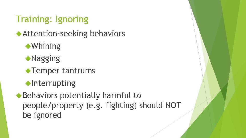Training: Ignoring Attention-seeking behaviors Whining Nagging Temper tantrums Interrupting Behaviors potentially harmful to people/property