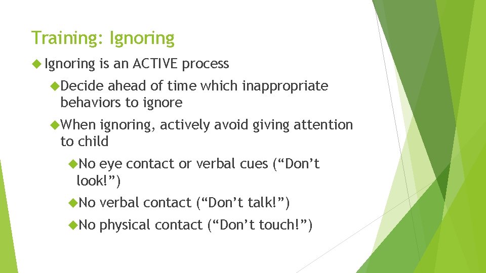 Training: Ignoring is an ACTIVE process Decide ahead of time which inappropriate behaviors to