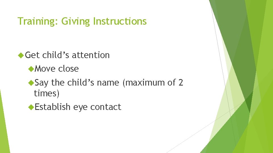 Training: Giving Instructions Get child’s attention Move close Say the child’s name (maximum of