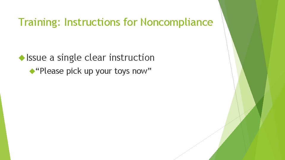 Training: Instructions for Noncompliance Issue a single clear instruction “Please pick up your toys