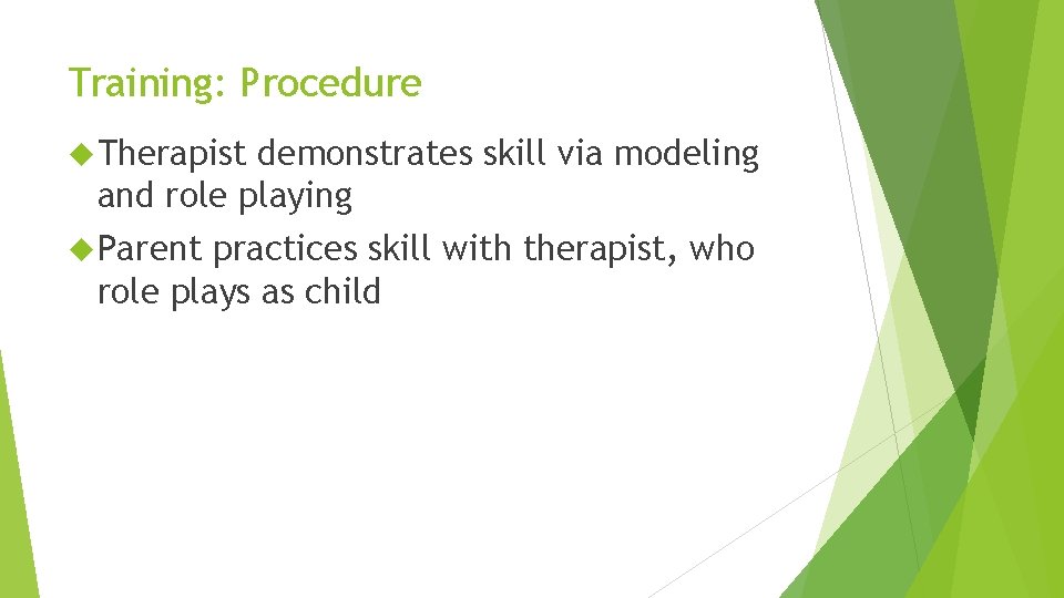 Training: Procedure Therapist demonstrates skill via modeling and role playing Parent practices skill with