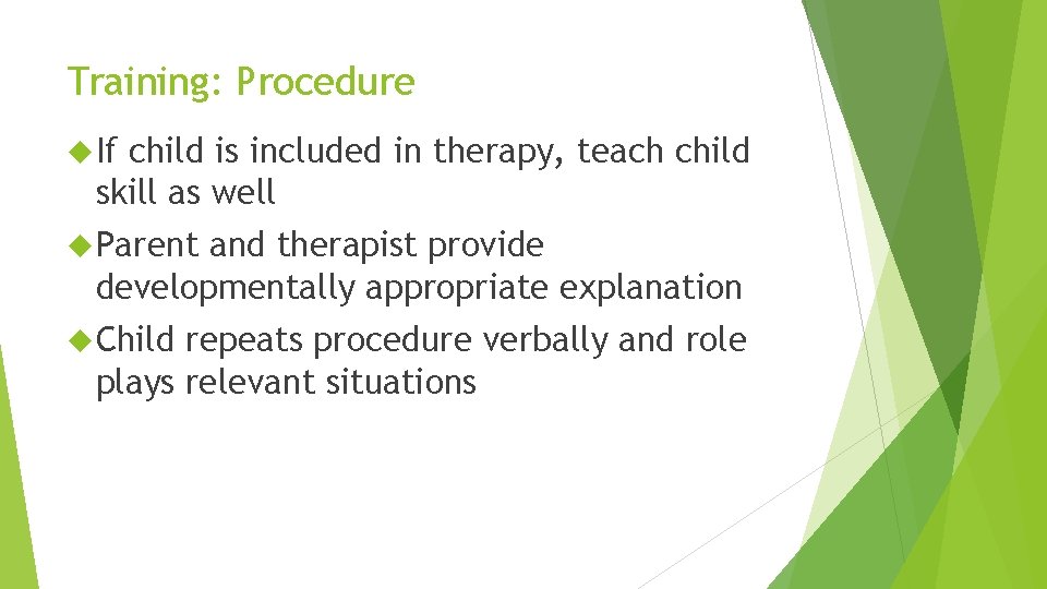 Training: Procedure If child is included in therapy, teach child skill as well Parent