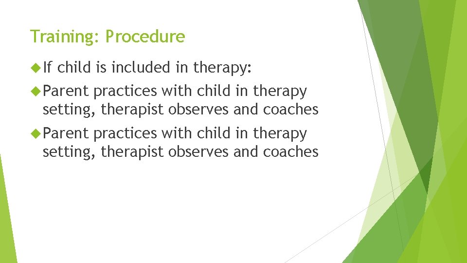 Training: Procedure If child is included in therapy: Parent practices with child in therapy