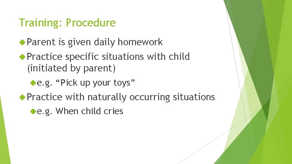 Training: Procedure Parent is given daily homework Practice specific situations with child (initiated by