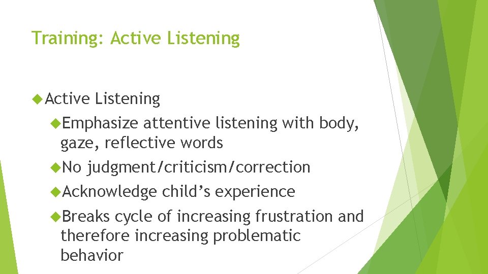 Training: Active Listening Emphasize attentive listening with body, gaze, reflective words No judgment/criticism/correction Acknowledge