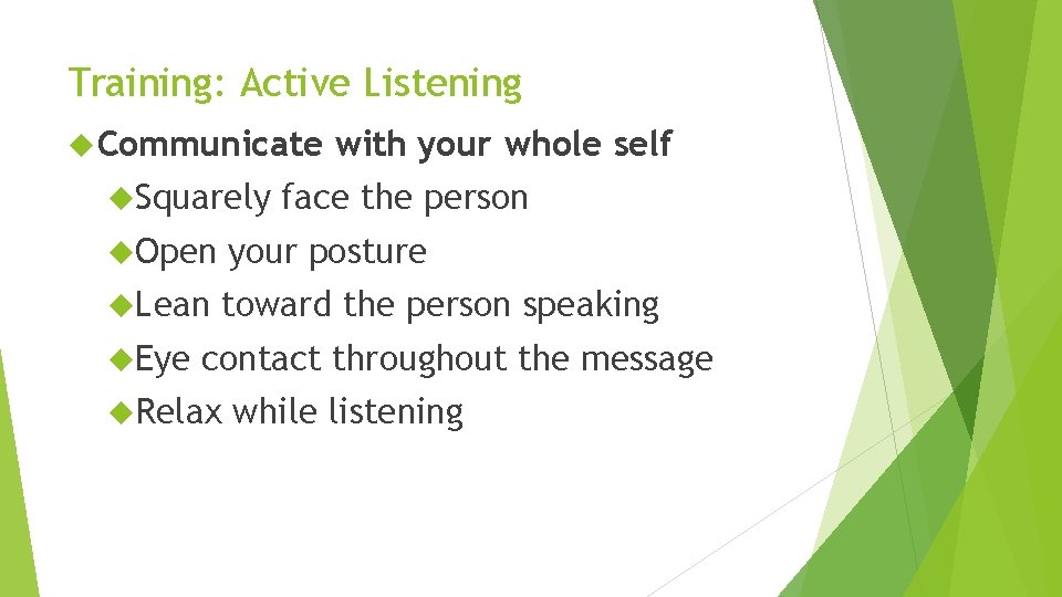 Training: Active Listening Communicate Squarely with your whole self face the person Open your