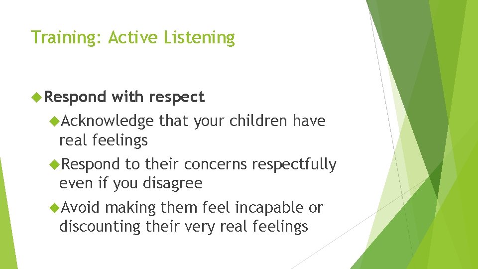 Training: Active Listening Respond with respect Acknowledge that your children have real feelings Respond