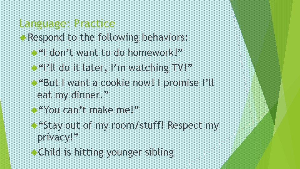 Language: Practice Respond “I to the following behaviors: don’t want to do homework!” “I’ll