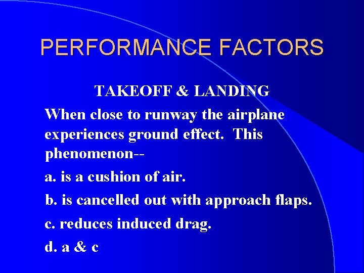 PERFORMANCE FACTORS TAKEOFF & LANDING When close to runway the airplane experiences ground effect.