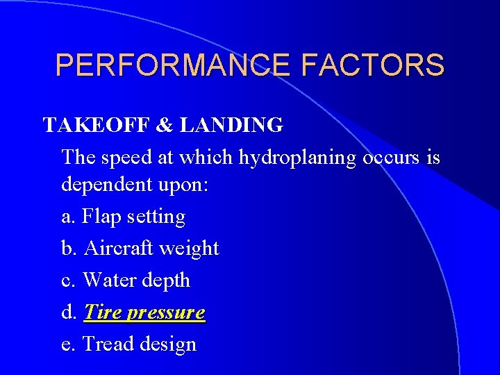 PERFORMANCE FACTORS TAKEOFF & LANDING The speed at which hydroplaning occurs is dependent upon: