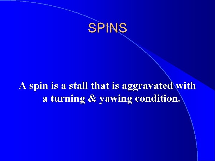 SPINS A spin is a stall that is aggravated with a turning & yawing