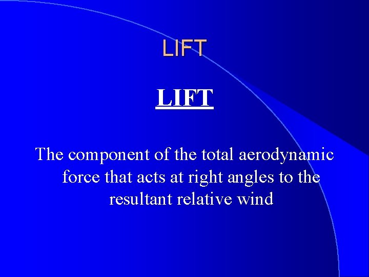 LIFT The component of the total aerodynamic force that acts at right angles to