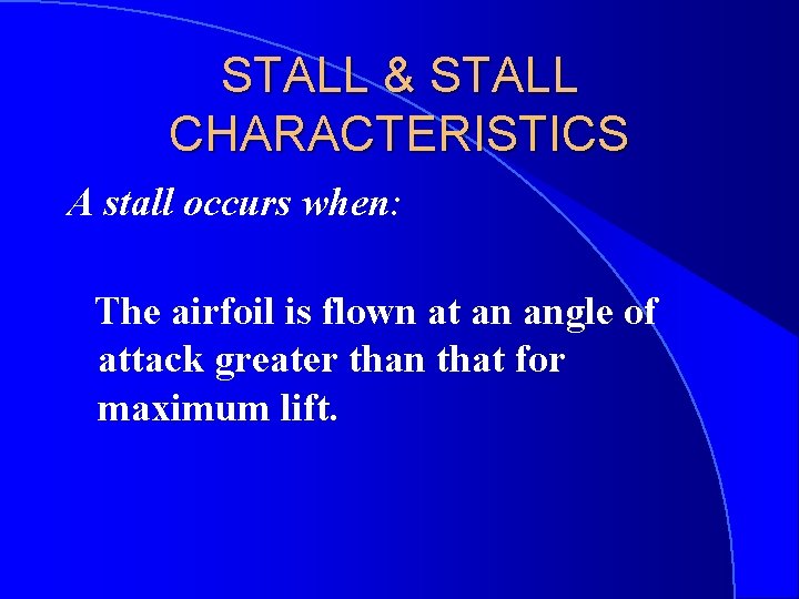 STALL & STALL CHARACTERISTICS A stall occurs when: The airfoil is flown at an