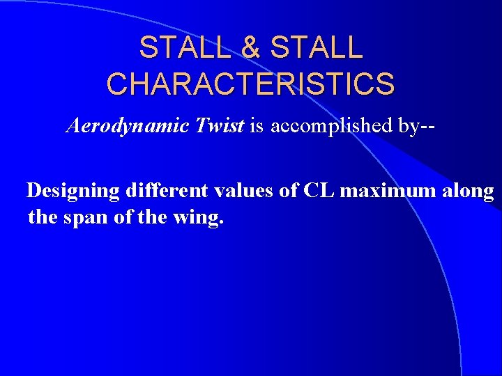 STALL & STALL CHARACTERISTICS Aerodynamic Twist is accomplished by-Designing different values of CL maximum