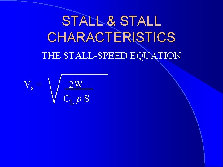 STALL & STALL CHARACTERISTICS THE STALL-SPEED EQUATION Vs = 2 W CL p S