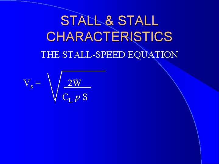 STALL & STALL CHARACTERISTICS THE STALL-SPEED EQUATION Vs = 2 W CL p S