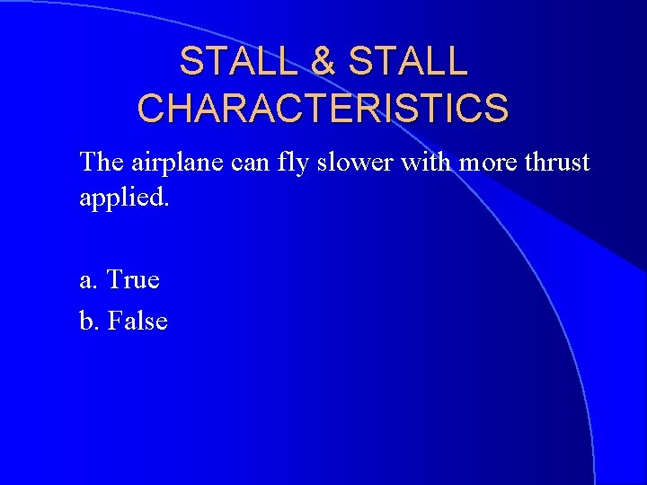 STALL & STALL CHARACTERISTICS The airplane can fly slower with more thrust applied. a.