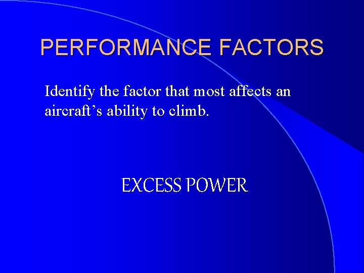 PERFORMANCE FACTORS Identify the factor that most affects an aircraft’s ability to climb. EXCESS