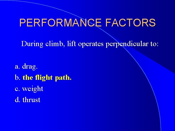 PERFORMANCE FACTORS During climb, lift operates perpendicular to: a. drag. b. the flight path.