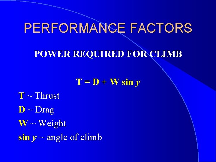 PERFORMANCE FACTORS POWER REQUIRED FOR CLIMB T = D + W sin y T