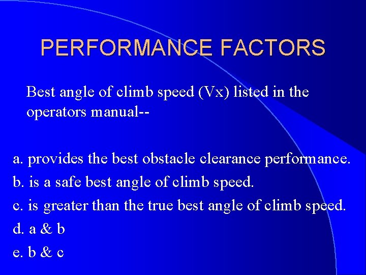 PERFORMANCE FACTORS Best angle of climb speed (Vx) listed in the operators manual-a. provides