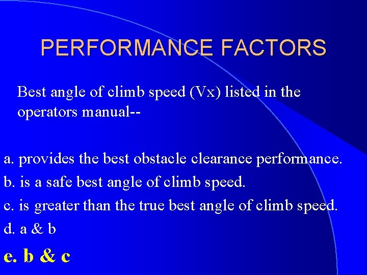 PERFORMANCE FACTORS Best angle of climb speed (Vx) listed in the operators manual-a. provides
