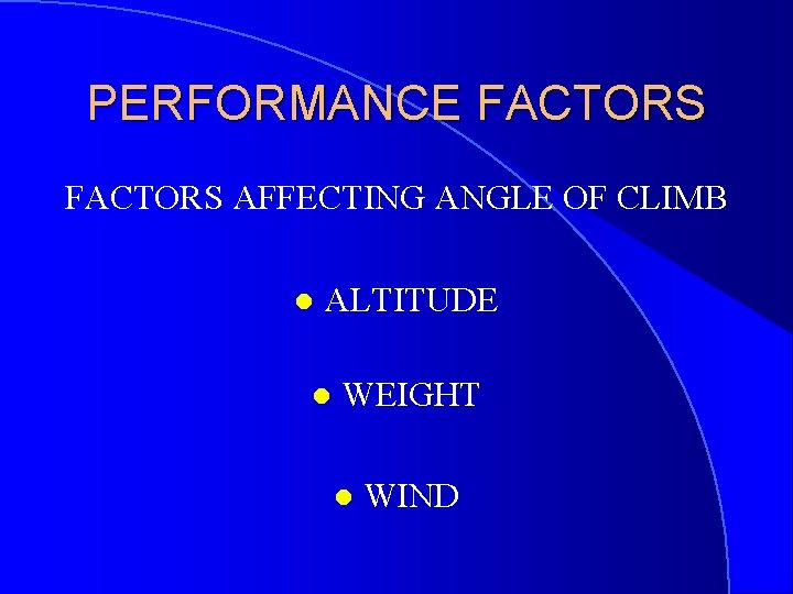 PERFORMANCE FACTORS AFFECTING ANGLE OF CLIMB l ALTITUDE l WEIGHT l WIND 