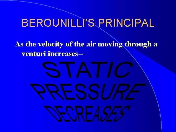 BEROUNILLI’S PRINCIPAL As the velocity of the air moving through a venturi increases-- 