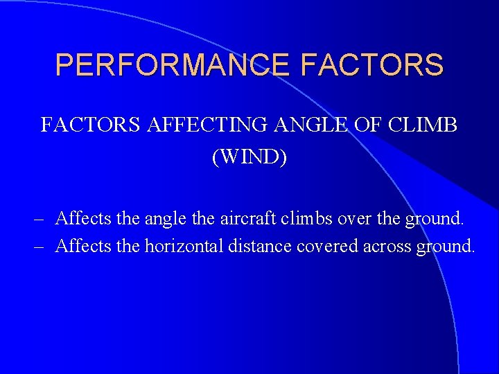 PERFORMANCE FACTORS AFFECTING ANGLE OF CLIMB (WIND) – Affects the angle the aircraft climbs
